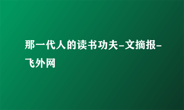 那一代人的读书功夫-文摘报-飞外网