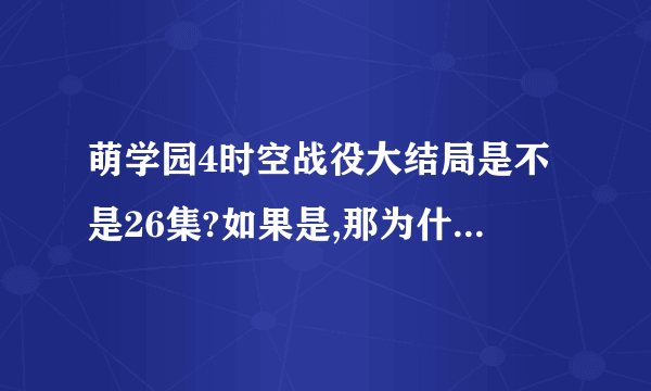 萌学园4时空战役大结局是不是26集?如果是,那为什么结局没完呢?对了，还有，乌克娜娜人呢？