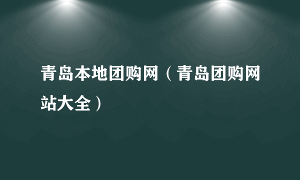 青岛本地团购网（青岛团购网站大全）