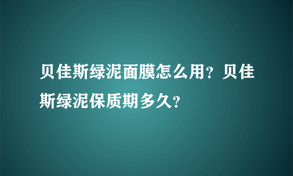 贝佳斯绿泥面膜怎么用？贝佳斯绿泥保质期多久？