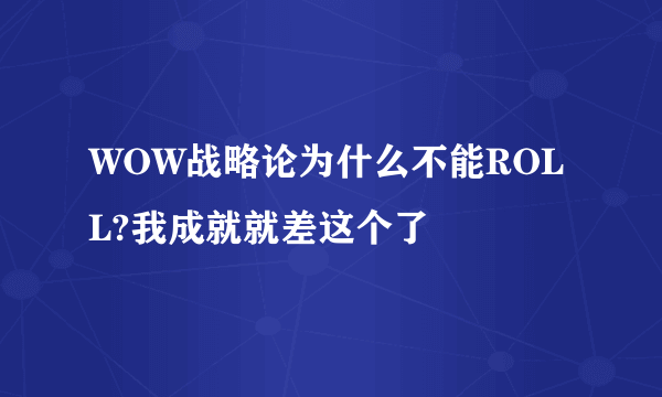 WOW战略论为什么不能ROLL?我成就就差这个了