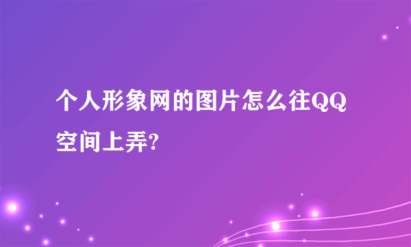 个人形象网的图片怎么往QQ空间上弄?