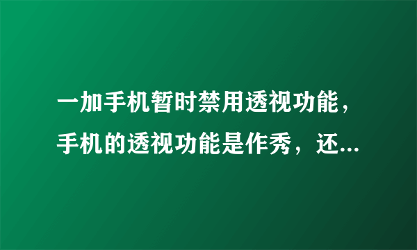 一加手机暂时禁用透视功能，手机的透视功能是作秀，还是有实用功能，你怎么看？