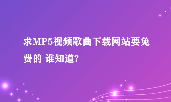 求MP5视频歌曲下载网站要免费的 谁知道?