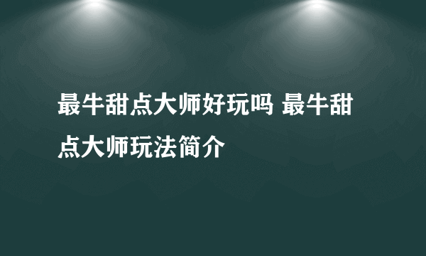 最牛甜点大师好玩吗 最牛甜点大师玩法简介