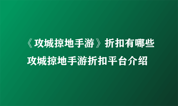 《攻城掠地手游》折扣有哪些 攻城掠地手游折扣平台介绍