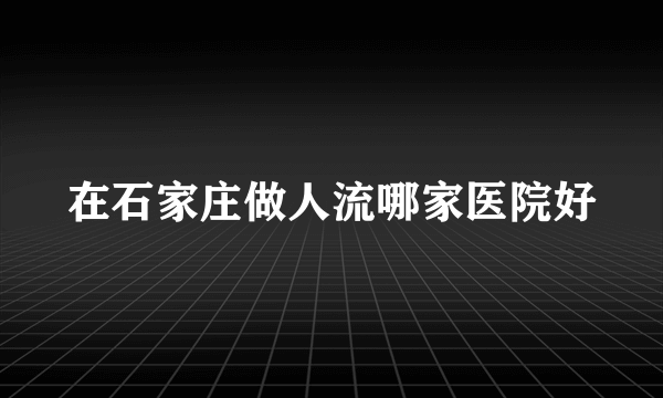 在石家庄做人流哪家医院好