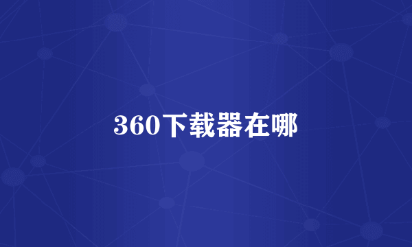 360下载器在哪