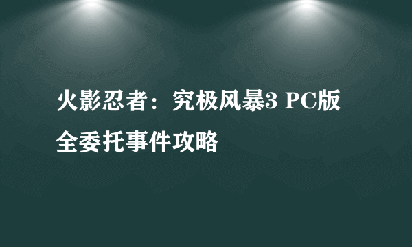 火影忍者：究极风暴3 PC版 全委托事件攻略