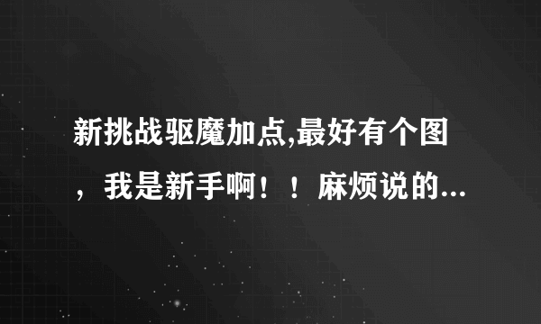 新挑战驱魔加点,最好有个图，我是新手啊！！麻烦说的详细一点。我是练的力驱和召唤！