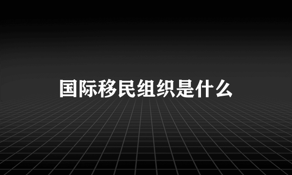 国际移民组织是什么