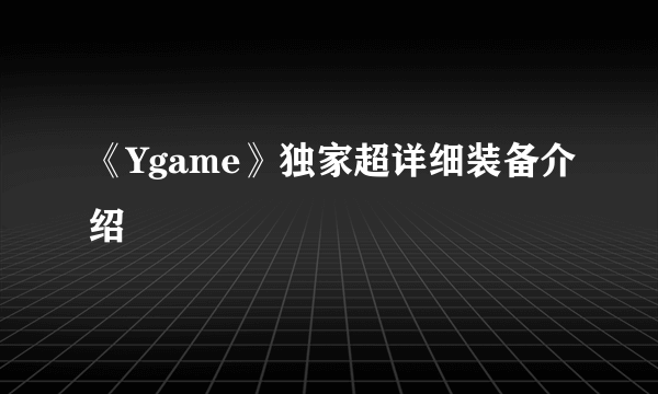 《Ygame》独家超详细装备介绍