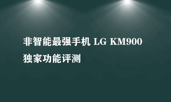 非智能最强手机 LG KM900独家功能评测