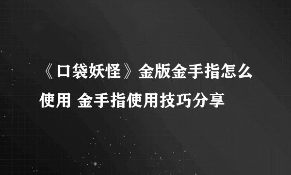 《口袋妖怪》金版金手指怎么使用 金手指使用技巧分享