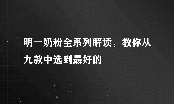 明一奶粉全系列解读，教你从九款中选到最好的