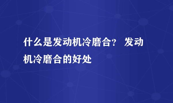 什么是发动机冷磨合？ 发动机冷磨合的好处