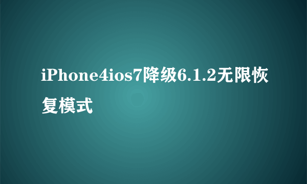 iPhone4ios7降级6.1.2无限恢复模式