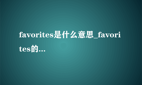 favorites是什么意思_favorites的中文释义_常见例句