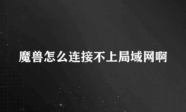 魔兽怎么连接不上局域网啊