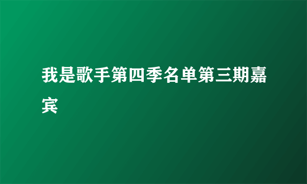 我是歌手第四季名单第三期嘉宾