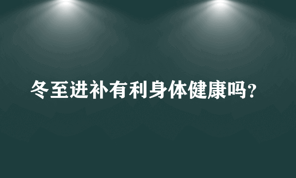 冬至进补有利身体健康吗？