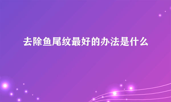 去除鱼尾纹最好的办法是什么