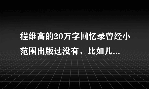 程维高的20万字回忆录曾经小范围出版过没有，比如几百本？？？