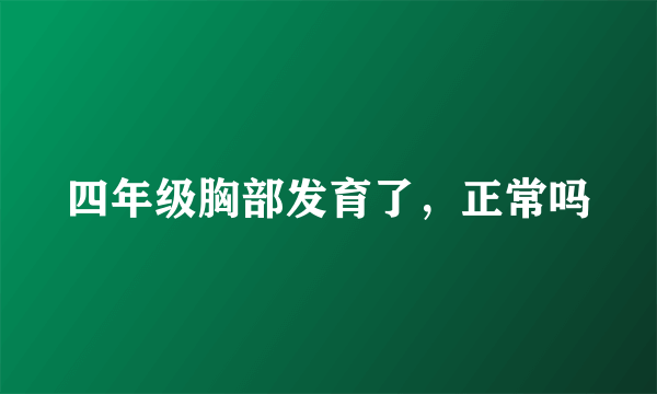 四年级胸部发育了，正常吗