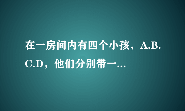 在一房间内有四个小孩，A.B.C.D，他们分别带一帽子顺序为黑白黑白 A和B C D之间有一堵墙B C D之间都有一