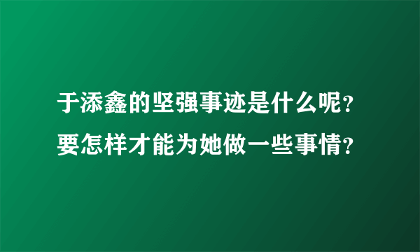 于添鑫的坚强事迹是什么呢？要怎样才能为她做一些事情？