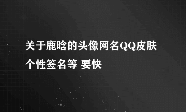 关于鹿晗的头像网名QQ皮肤个性签名等 要快