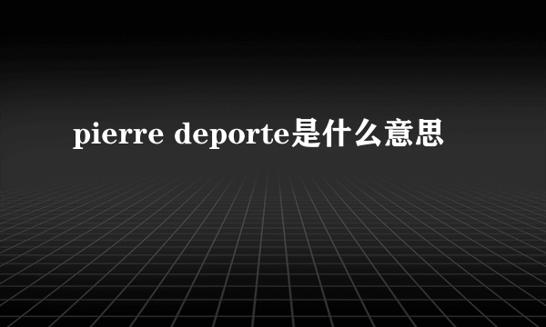 pierre deporte是什么意思