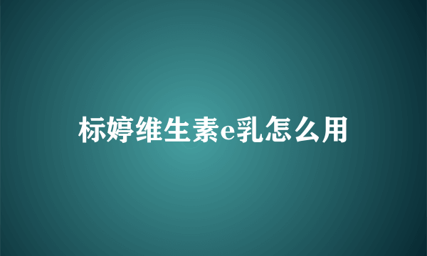 标婷维生素e乳怎么用