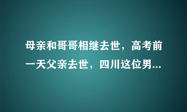 母亲和哥哥相继去世，高考前一天父亲去世，四川这位男孩今后将如何生活？