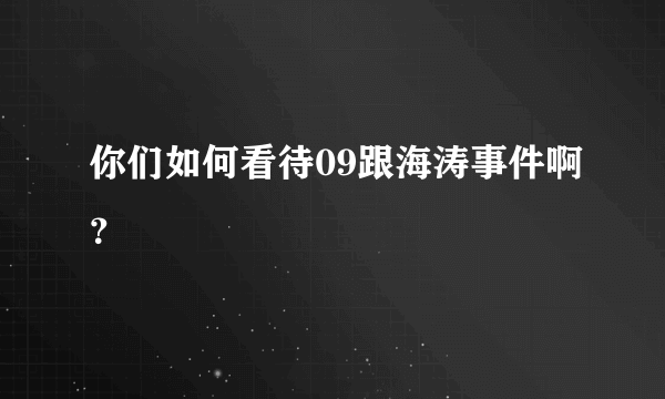 你们如何看待09跟海涛事件啊？