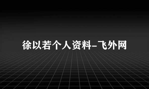 徐以若个人资料-飞外网