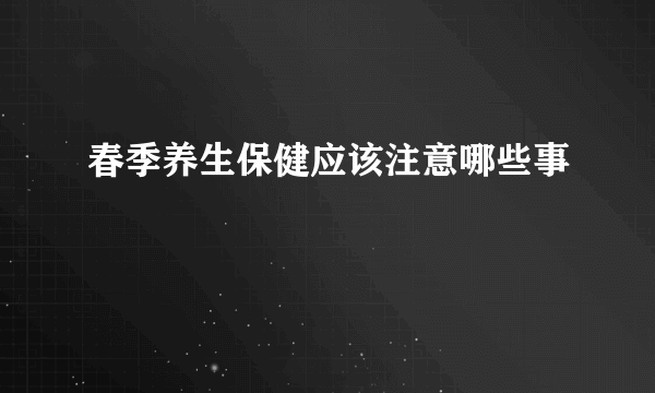 春季养生保健应该注意哪些事