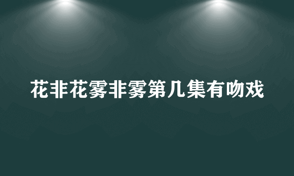 花非花雾非雾第几集有吻戏