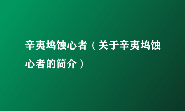 辛夷坞蚀心者（关于辛夷坞蚀心者的简介）