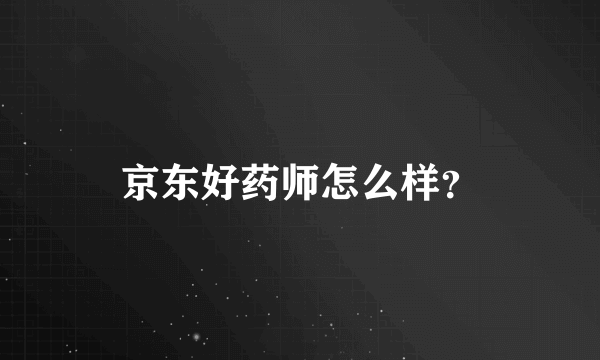 京东好药师怎么样？