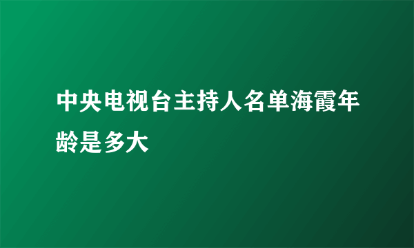 中央电视台主持人名单海霞年龄是多大