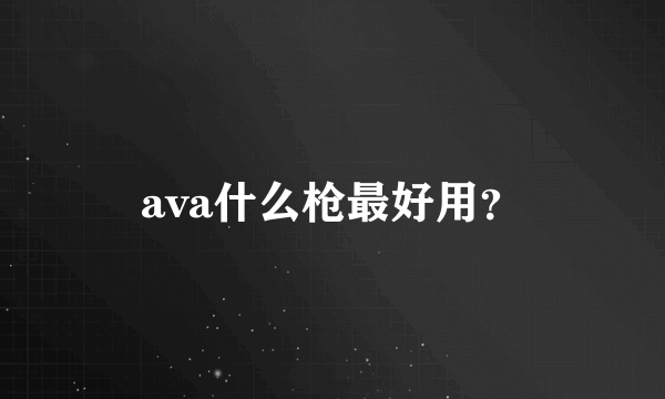 ava什么枪最好用？