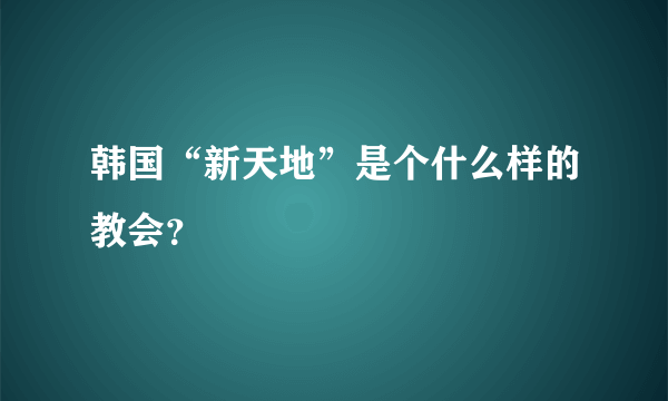 韩国“新天地”是个什么样的教会？