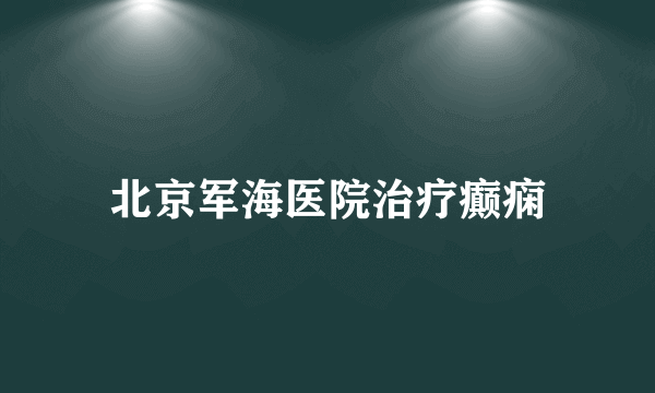 北京军海医院治疗癫痫