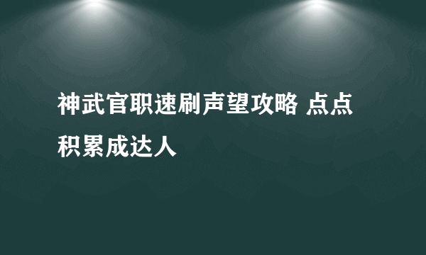 神武官职速刷声望攻略 点点积累成达人