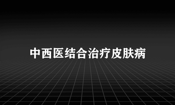 中西医结合治疗皮肤病