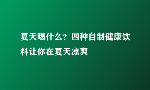 夏天喝什么？四种自制健康饮料让你在夏天凉爽