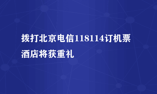 拨打北京电信118114订机票酒店将获重礼