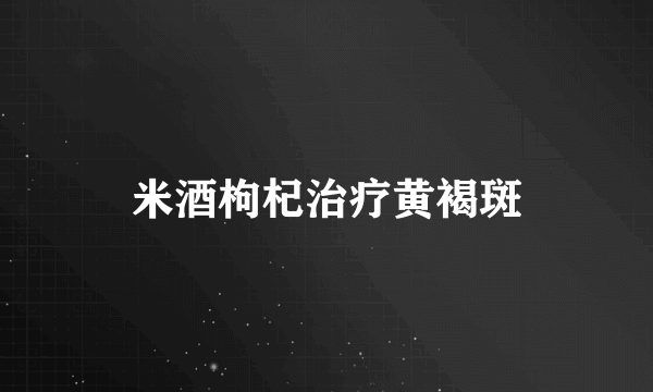 米酒枸杞治疗黄褐斑