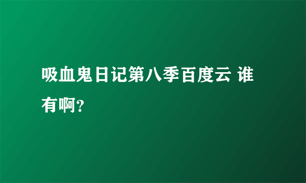 吸血鬼日记第八季百度云 谁有啊？